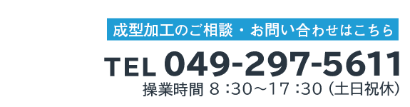 成型加工のご相談、お問い合わせは049-297-5611まで